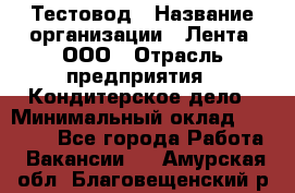 Тестовод › Название организации ­ Лента, ООО › Отрасль предприятия ­ Кондитерское дело › Минимальный оклад ­ 32 000 - Все города Работа » Вакансии   . Амурская обл.,Благовещенский р-н